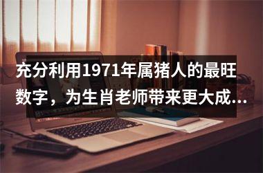 充分利用1971年属猪人的旺数字，为生肖老师带来更大成功