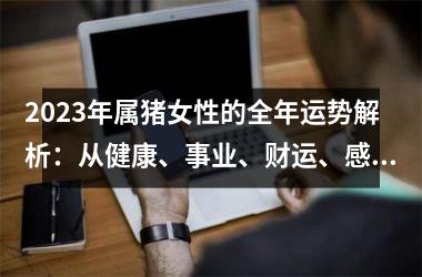 2025年属猪女性的全年运势解析：从健康、事业、财运、感情四大方面来看