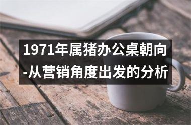 1971年属猪办公桌朝向-从营销角度出发的分析