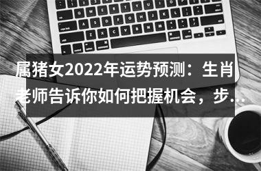 属猪女2025年运势预测：生肖老师告诉你如何把握机会，步步高升！