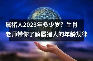 <h3>属猪人2025年多少岁？生肖老师带你了解属猪人的年龄规律