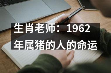 生肖老师：1962年属猪的人的命运