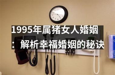 1995年属猪女人婚姻：解析幸福婚姻的秘诀