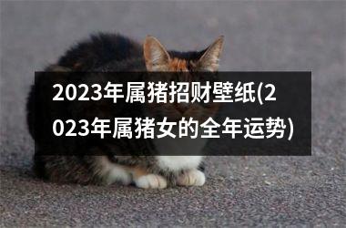 2025年属猪招财壁纸(2025年属猪女的全年运势)