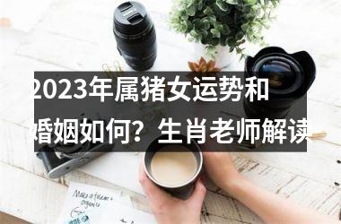 2025年属猪女运势和婚姻如何？生肖老师解读