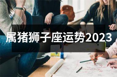 属猪狮子座运势2025