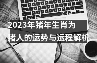 2025年猪年生肖为猪人的运势与运程解析