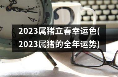 2025属猪立春幸运色(2025属猪的全年运势)