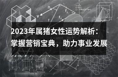 2025年属猪女性运势解析：掌握营销宝典，助力事业发展