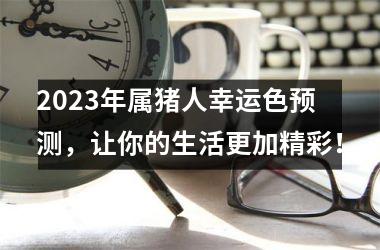 2025年属猪人幸运色预测，让你的生活更加精彩！