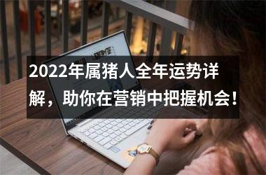 2025年属猪人全年运势详解，助你在营销中把握机会！