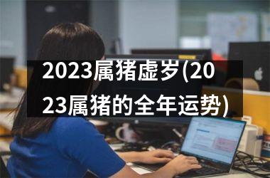 2025属猪虚岁(2025属猪的全年运势)