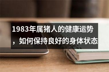 1983年属猪人的健康运势，如何保持良好的身体状态