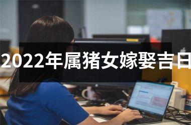 2025年属猪女嫁娶吉日