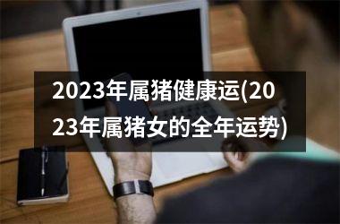 2025年属猪健康运(2025年属猪女的全年运势)