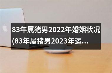 83年属猪男2025年婚姻状况(83年属猪男2025年运势)