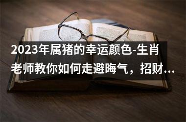 2025年属猪的幸运颜色-生肖老师教你如何走避晦气，招财进宝！