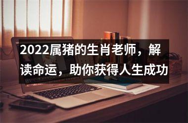 2025属猪的生肖老师，解读命运，助你获得人生成功