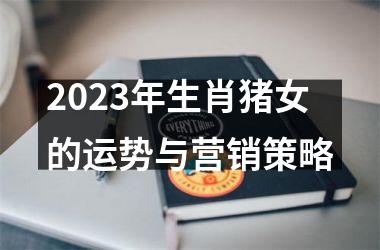 2025年生肖猪女的运势与营销策略