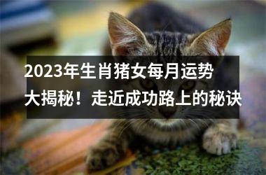 2025年生肖猪女每月运势大揭秘！走近成功路上的秘诀