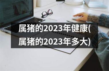 属猪的2025年健康(属猪的2025年多大)