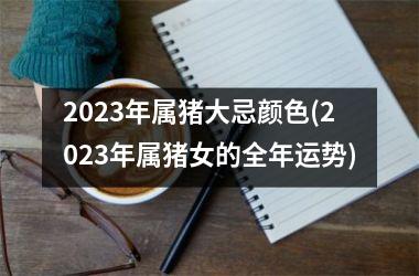 2025年属猪大忌颜色(2025年属猪女的全年运势)