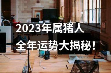 2025年属猪人全年运势大揭秘！