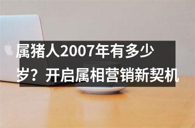 属猪人2007年有多少岁？开启属相营销新契机