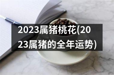 2025属猪桃花(2025属猪的全年运势)