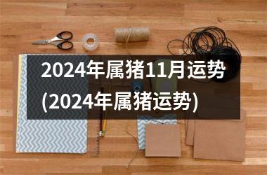 2024年属猪11月运势(2024年属猪运势)