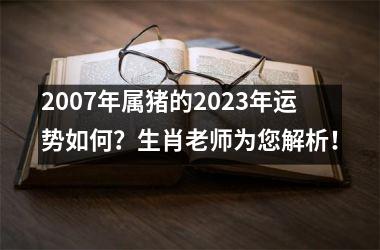 2007年属猪的2025年运势如何？生肖老师为您解析！