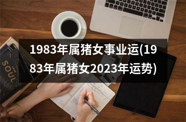 1983年属猪女事业运(1983年属猪女2025年运势)