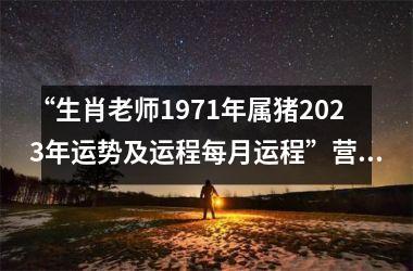 “生肖老师1971年属猪2025年运势及运程每月运程”营销解析