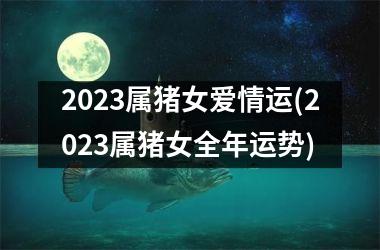 2025属猪女爱情运(2025属猪女全年运势)