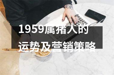 <h3>1959属猪人的运势及营销策略