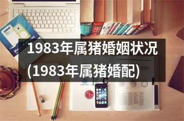 1983年属猪婚姻状况(1983年属猪婚配)