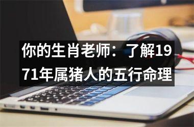 你的生肖老师：了解1971年属猪人的五行命理