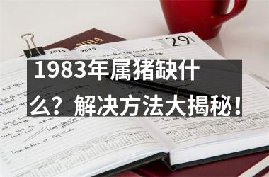  1983年属猪缺什么？解决方法大揭秘！