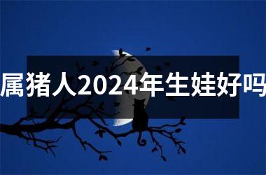 属猪人2024年生娃好吗