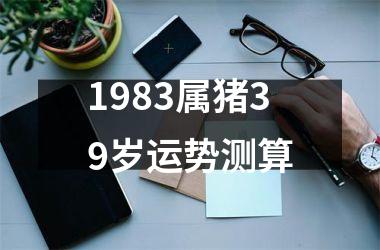 1983属猪39岁运势测算