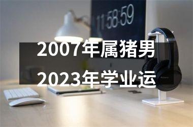 2007年属猪男2025年学业运