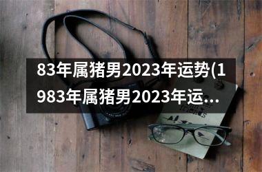 83年属猪男2025年运势(1983年属猪男2025年运势)