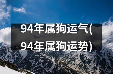 94年属狗运气(94年属狗运势)