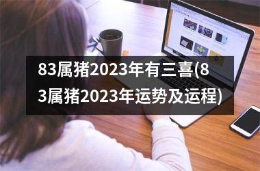 83属猪2025年有三喜(83属猪2025年运势及运程)