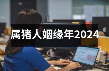 属猪人姻缘年2024