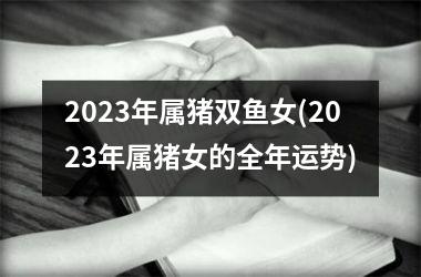 2025年属猪双鱼女(2025年属猪女的全年运势)