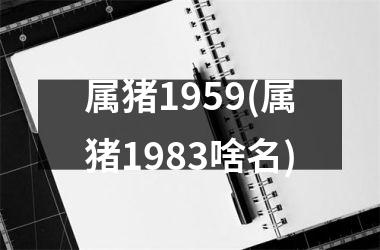 属猪1959(属猪1983啥名)