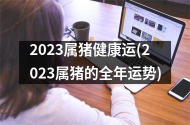 2025属猪健康运(2025属猪的全年运势)