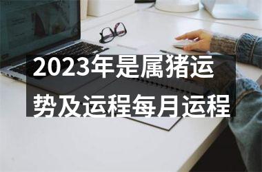 2025年是属猪运势及运程每月运程