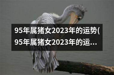 95年属猪女2025年的运势(95年属猪女2025年的运势和婚姻)